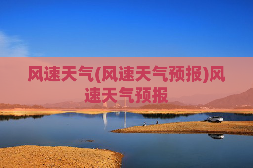 风速天气(风速天气预报)风速天气预报