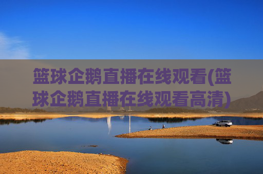 篮球企鹅直播在线观看(篮球企鹅直播在线观看高清)