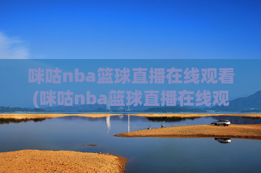 咪咕nba篮球直播在线观看(咪咕nba篮球直播在线观看卫星直播)咪咕NBA篮球直播在线观看(卫星直播)