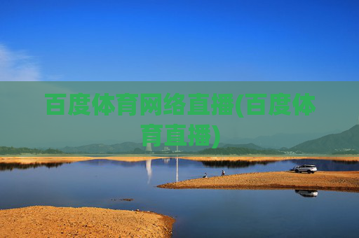百度体育网络直播(百度体育直播)