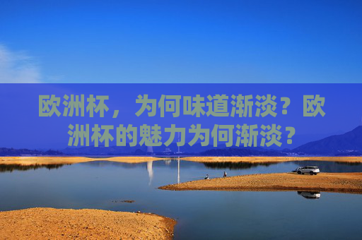欧洲杯，为何味道渐淡？欧洲杯的魅力为何渐淡？