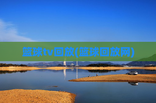 篮球tv回放(篮球回放网)