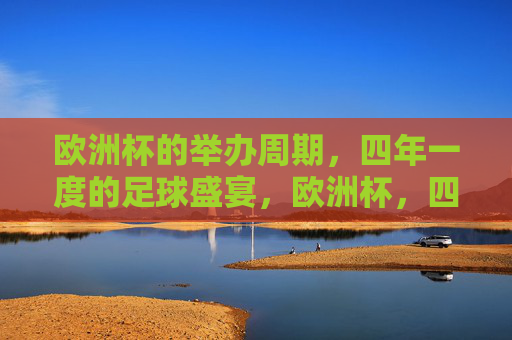 欧洲杯的举办周期,四年一度的足球盛宴,欧洲杯,四年一度的足球盛宴