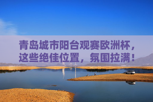 青岛城市阳台观赛欧洲杯,这些绝佳位置,氛围拉满!青岛城市阳台观赛欧洲杯,绝佳位置氛围拉满
