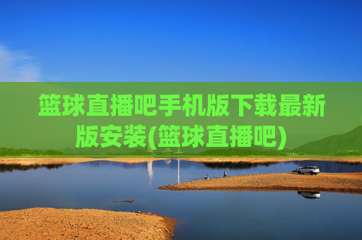 篮球直播吧手机版下载最新版安装(篮球直播吧)