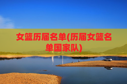 女篮历届名单(历届女篮名单国家队)