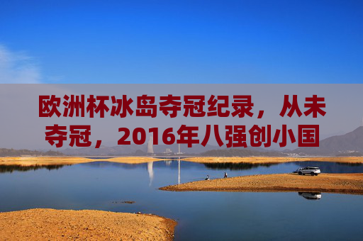 欧洲杯冰岛夺冠纪录,从未夺冠,2016年八强创小国奇迹,冰岛2016欧洲杯八强,小国创造奇迹