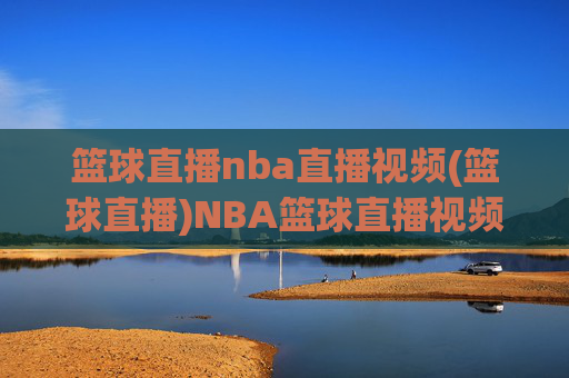 篮球直播nba直播视频(篮球直播)NBA篮球直播视频