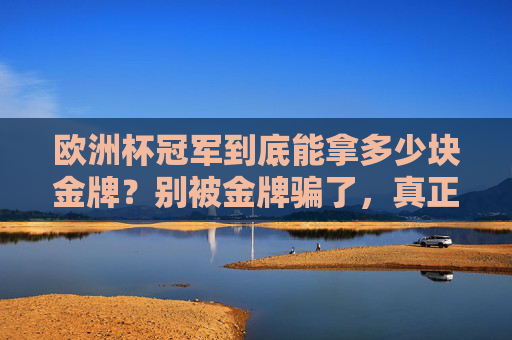 欧洲杯冠军到底能拿多少块金牌？别被金牌骗了，真正的荣耀是这个！别被欧洲杯冠军的金牌骗了，真正的荣耀才是关键！
