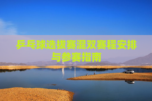 乒乓球选拔赛混双赛程安排与参赛指南
