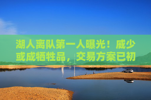 湖人离队第一人曝光!威少或成牺牲品,交易方案已初步达成,威少或成湖人离队第一人,交易方案初步达成