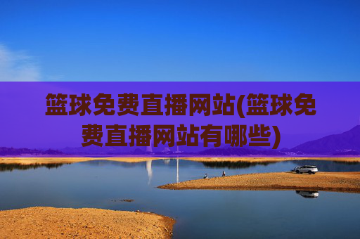 篮球免费直播网站(篮球免费直播网站有哪些)