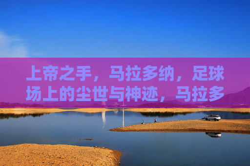 上帝之手,马拉多纳,足球场上的尘世与神迹,马拉多纳,上帝之手与尘世神迹