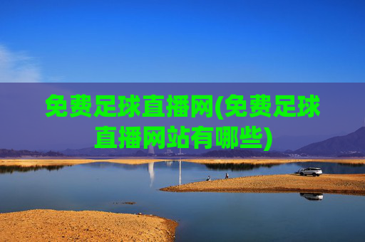 免费足球直播网(免费足球直播网站有哪些)