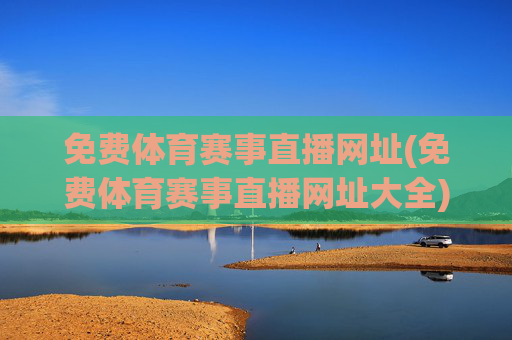 免费体育赛事直播网址(免费体育赛事直播网址大全)