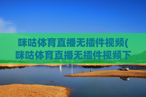 咪咕体育直播无插件视频(咪咕体育直播无插件视频下载)