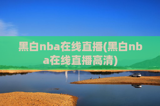 黑白nba在线直播(黑白nba在线直播高清)