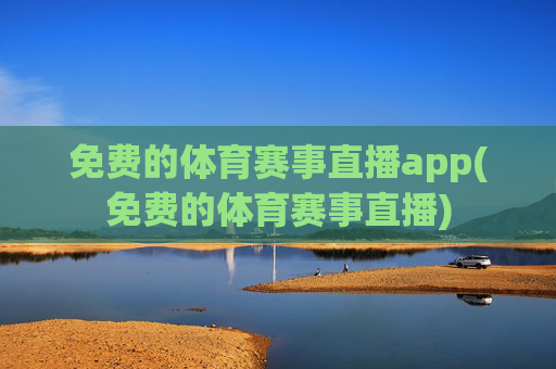 免费的体育赛事直播app(免费的体育赛事直播)