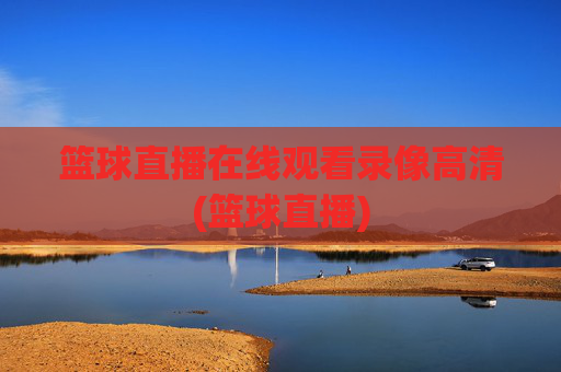 篮球直播在线观看录像高清(篮球直播)