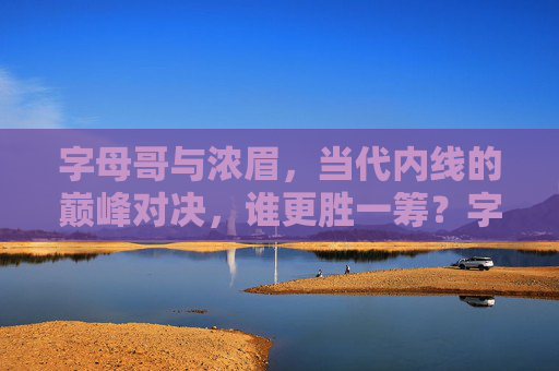 字母哥与浓眉，当代内线的巅峰对决，谁更胜一筹？字母哥vs浓眉，当代内线巅峰对决，谁更胜一筹？