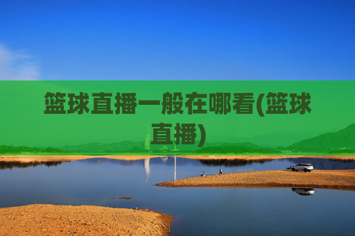篮球直播一般在哪看(篮球直播)