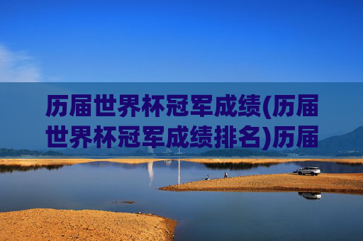历届世界杯冠军成绩(历届世界杯冠军成绩排名)历届世界杯冠军成绩排名