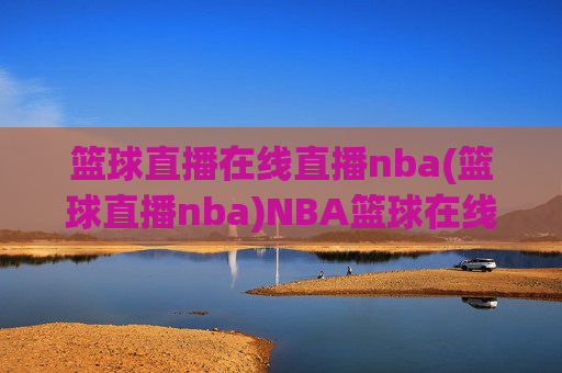 篮球直播在线直播nba(篮球直播nba)NBA篮球在线直播