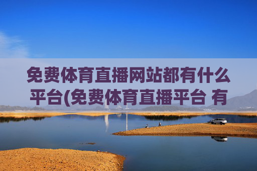 免费体育直播网站都有什么平台(免费体育直播平台 有哪些)免费体育直播平台有哪些？