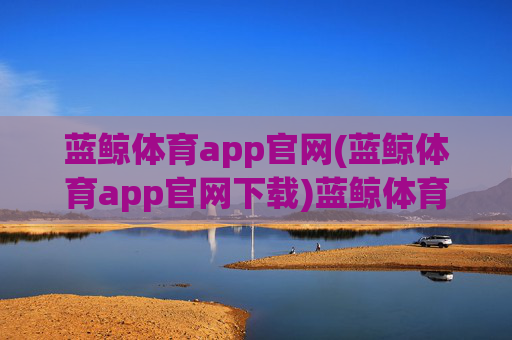 蓝鲸体育app官网(蓝鲸体育app官网下载)蓝鲸体育app官网下载