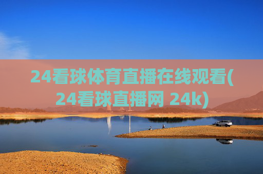 24看球体育直播在线观看(24看球直播网 24k)