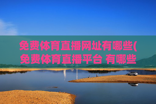 免费体育直播网址有哪些(免费体育直播平台 有哪些)免费体育直播网址及平台有哪些