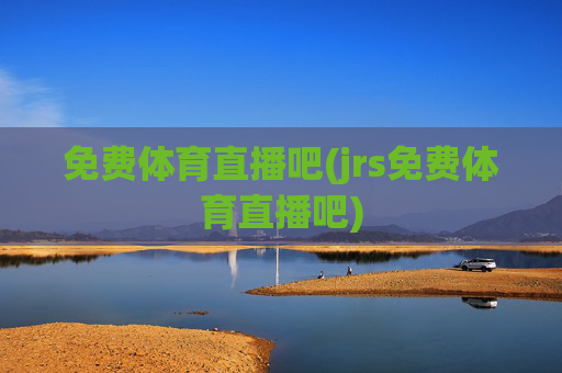 免费体育直播吧(jrs免费体育直播吧)