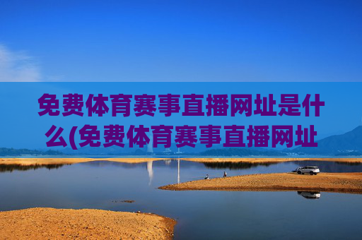 免费体育赛事直播网址是什么(免费体育赛事直播网址是什么呢)