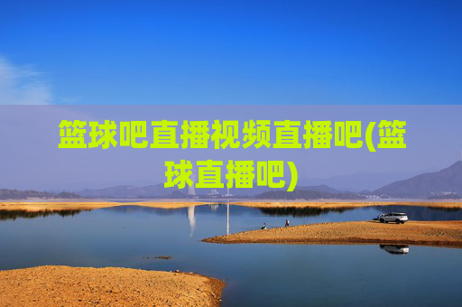 篮球吧直播视频直播吧(篮球直播吧)