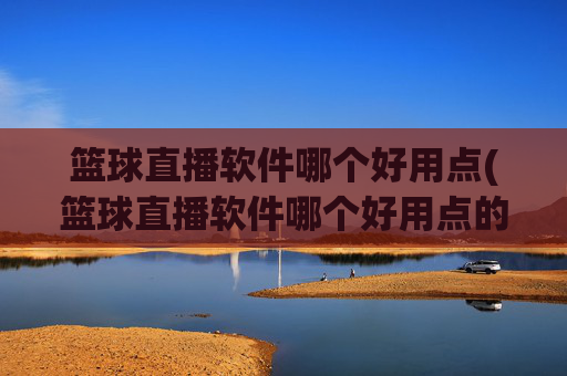 篮球直播软件哪个好用点(篮球直播软件哪个好用点的)