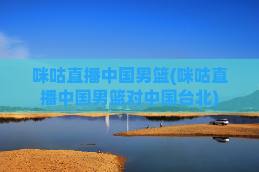 咪咕直播中国男篮(咪咕直播中国男篮对中国台北)