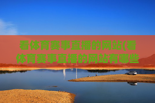 看体育赛事直播的网站(看体育赛事直播的网站有哪些)看体育赛事直播的网站