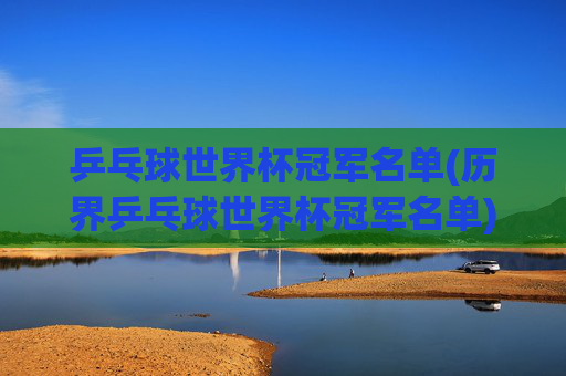 乒乓球世界杯冠军名单(历界乒乓球世界杯冠军名单)乒乓球世界杯历届冠军名单