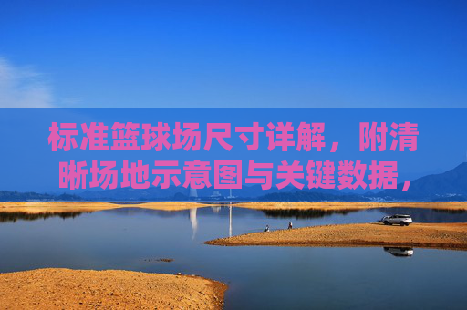 标准篮球场尺寸详解,附清晰场地示意图与关键数据,标准篮球场尺寸详解,附场地示意图与关键数据