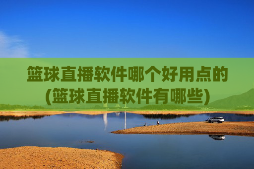 篮球直播软件哪个好用点的(篮球直播软件有哪些)
