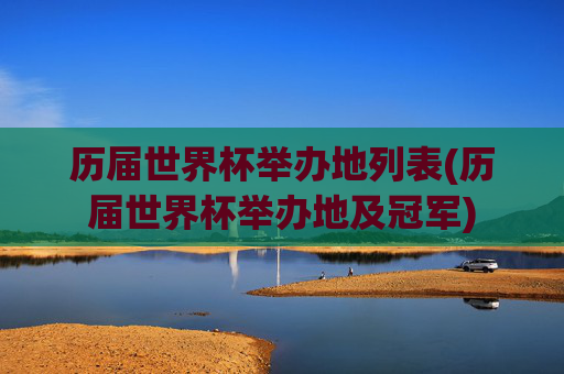 历届世界杯举办地列表(历届世界杯举办地及冠军)