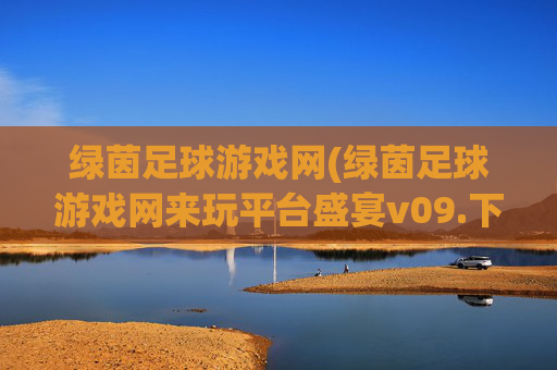 绿茵足球游戏网(绿茵足球游戏网来玩平台盛宴v09.下载网试玩.中国)