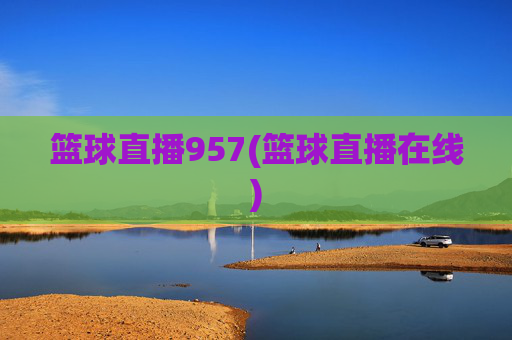 篮球直播957(篮球直播在线)
