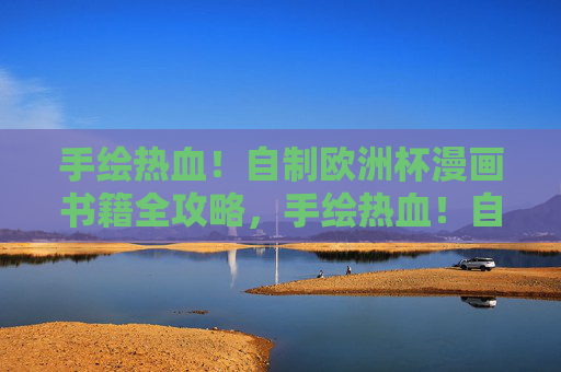手绘热血!自制欧洲杯漫画书籍全攻略,手绘热血!自制欧洲杯漫画全攻略