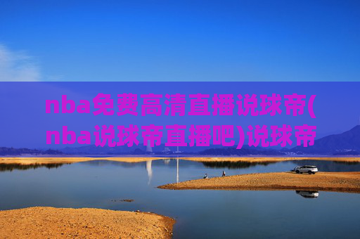 nba免费高清直播说球帝(nba说球帝直播吧)说球帝NBA免费高清直播