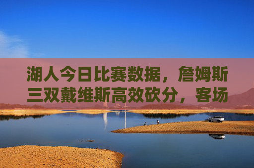 湖人今日比赛数据,詹姆斯三双戴维斯高效砍分,客场力克爵士收获两连胜,詹姆斯三双戴维斯高效砍分,湖人客场力克爵士收获两连胜