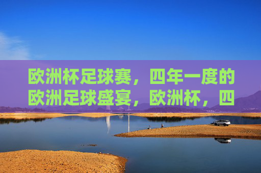 欧洲杯足球赛，四年一度的欧洲足球盛宴，欧洲杯，四年一度的欧洲足球盛宴