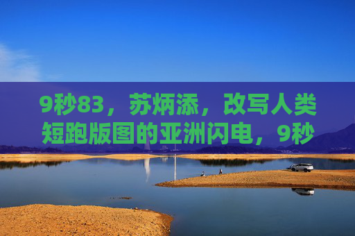 9秒83,苏炳添,改写人类短跑版图的亚洲闪电,9秒83!苏炳添改写人类短跑版图的亚洲闪电