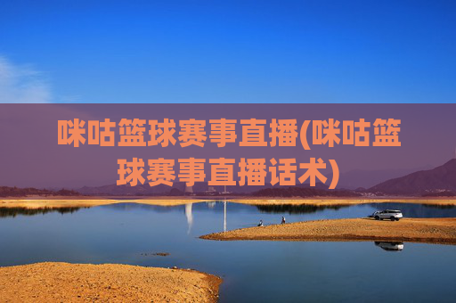 咪咕篮球赛事直播(咪咕篮球赛事直播话术)