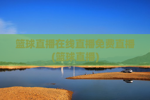 篮球直播在线直播免费直播(篮球直播)